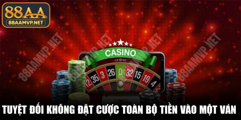 Tuyệt đối không bao giờ đặt cược toàn bộ tiền vào một ván cược