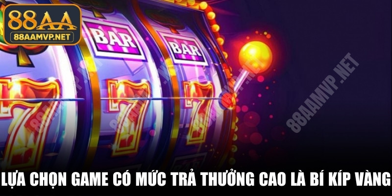Lựa chọn game có mức trả thưởng cao là bí kíp vàng
