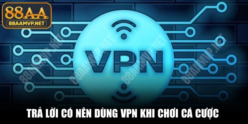 Trả lời có nên dùng VPN khi chơi cá cược theo nhiều yếu tố