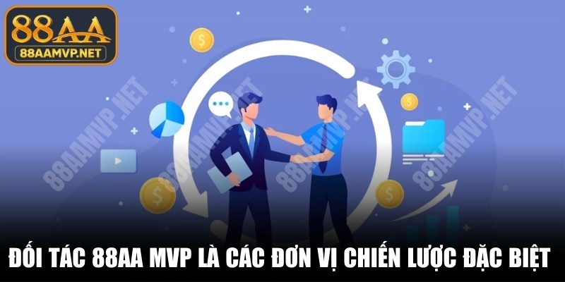 Đối tác 88AA MVP là các đơn vị chiến lược đặc biệt phát triển