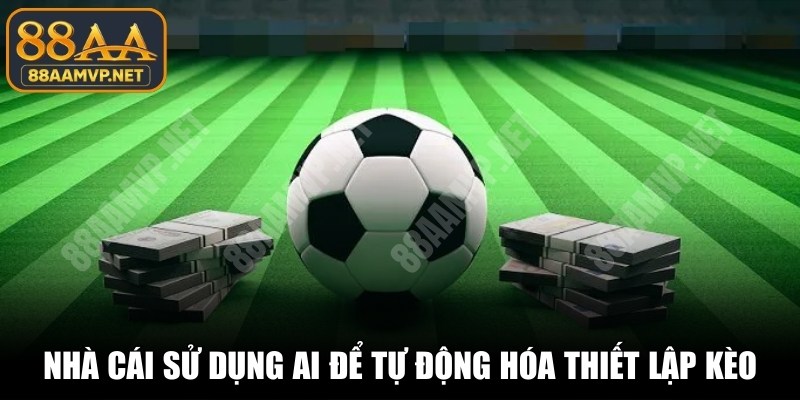 Các nhà cái hiện đại sử dụng AI để tự động hóa thiết lập kèo