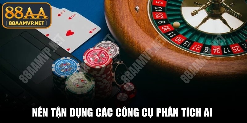 Nên tận dụng các công cụ phân tích AI để tham khảo dữ liệu