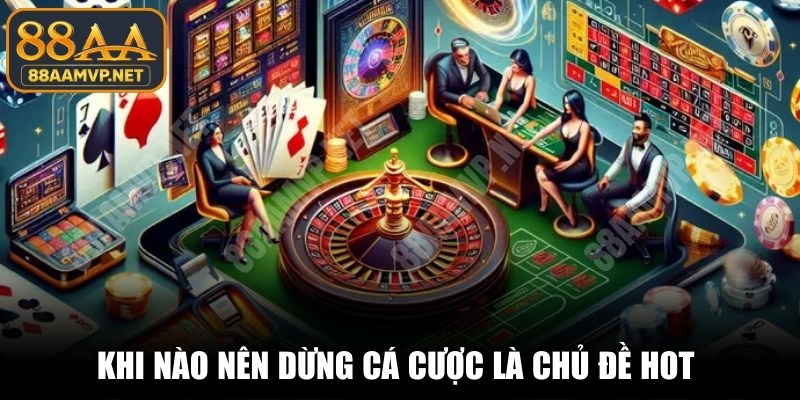 Khi nào nên dừng cá cược là một trong những chủ đề hot hiện nay
