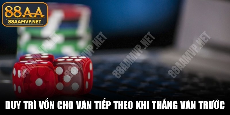 Duy trì nguồn vốn cho ván tiếp theo sau khi thắng ván trước