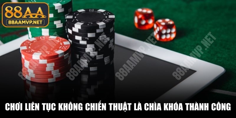 Chơi liên tục không chiến thuật là chìa khóa của thành công