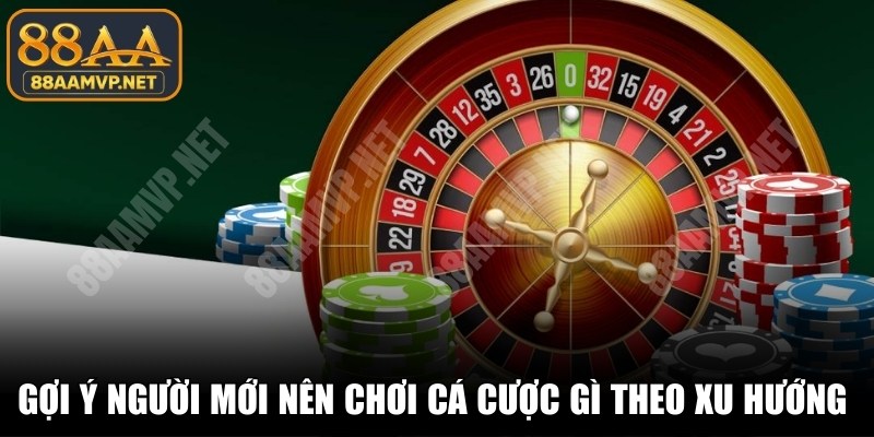 Gợi ý người mới nên chơi cá cược gì theo xu hướng hot nhất